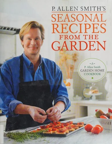 P. Allen Smith's Seasonal Recipes from the Garden: A Garden Home Cookbook