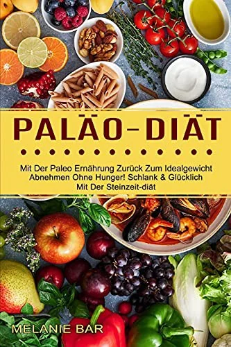 Palao-diat: Mit Der Paleo Ernahrung Zuruck Zum Idealgewicht (Abnehmen Ohne Hunger! Schlank & Glucklich Mit Der Steinzeit-diat)