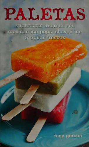 Paletas: Authentic Recipes for Mexican Ice Pops, Shaved Ice & Aguas Frescas [A Cookbook]