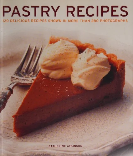 Pastry Recipes: 120 Delicious Recipes Shown in More Than 280 Photographs by Atkinson, Catherine