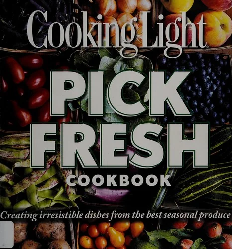 Pick Fresh Cookbook: Creating Irresistible Dishes from the Best Seasonal Produce