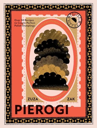 Pierogi: Over 50 Recipes to Create Perfect Polish Dumplings