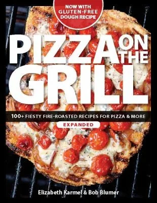 Pizza on the Grill: 100+ Feisty Fire-Roasted Recipes for Pizza & More (Expanded) by Karmel, Elizabeth