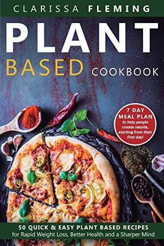Plant Based Cookbook: 50 Quick & Easy Plant Based Recipes for Rapid Weight Loss, Better Health and a Sharper Mind (Includes 7 Day Meal Plan to help pe