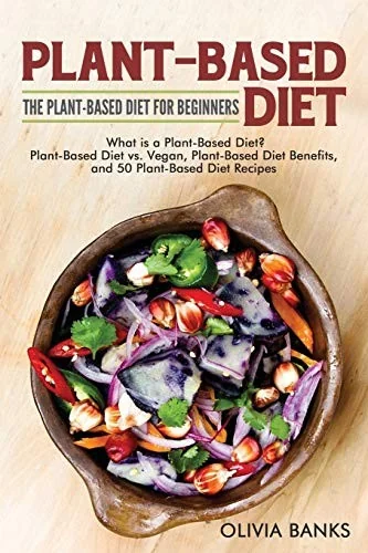 Plant-Based Diet: The Plant-Based Diet for Beginners: What is a Plant-Based Diet? Plant-Based Diet vs. Vegan, Plant-Based Diet Benefits, and 50 Plant-