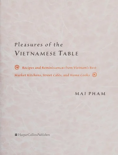 Pleasures of the Vietnamese Table: Recipes and Reminiscences from Vietnam's Best Market Kitchens, Street Cafes, and Home Cooks