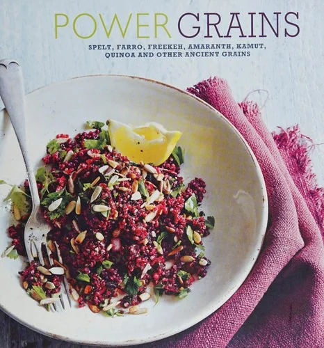Power Grains: Spelt, Farro, Freekeh, Amaranth, Kamut, Quinoa and Other Ancient Grains