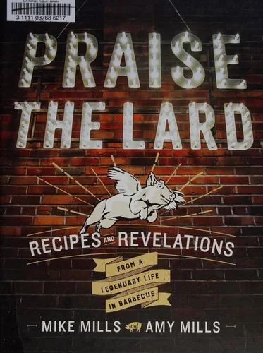 Praise the Lard: Recipes and Revelations from a Legendary Life in Barbecue by Mills, Mike