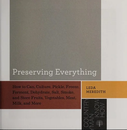 Preserving Everything: How to Can, Culture, Pickle, Freeze, Ferment, Dehydrate, Salt, Smoke, and Store Fruits, Vegetables, Meat, Milk, and Mo