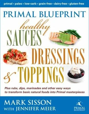 Primal Blueprint Healthy Sauces, Dressings and Toppings: Healthy Sauces, Dressings & Toppings