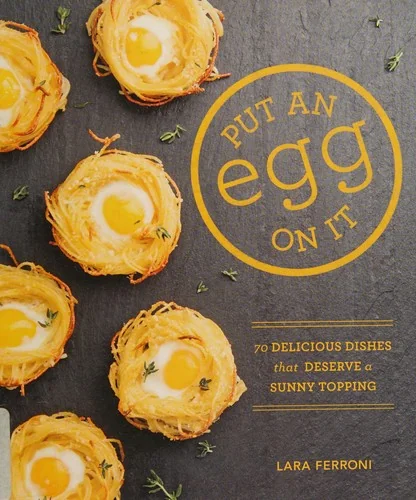 Put an Egg on It: 70 Delicious Dishes That Deserve a Sunny Topping