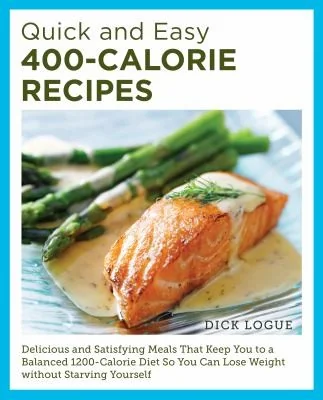 Quick and Easy 400-Calorie Recipes: Delicious and Satisfying Meals That Keep You to a Balanced 1200-Calorie Diet So You Can Lose Weight Without Starvi