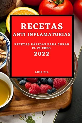 Recetas Anti Inflamatorias 2022: Recetas Faciles Y Rapidas Para Curar El Cuerpo Para Principiantes