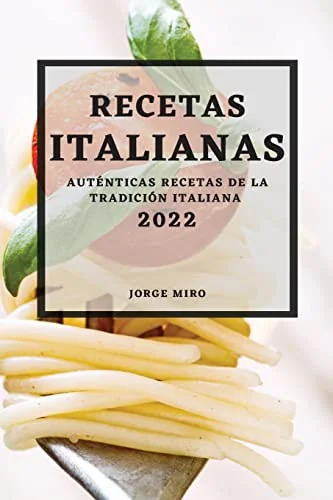 Recetas Italianas 2022: Autenticas Recetas de la Tradicion Italiana by Miro, Jorge