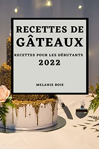 Recettes de Gateaux 2022: Recettes Pour Les Debutants by Bois, Melanie