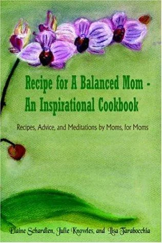 Recipe for A Balanced Mom - An Inspirational Cookbook: Recipes, Advice, and Meditations by Moms, for Moms