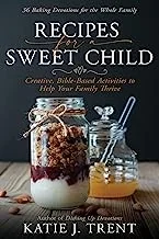 Recipes for a Sweet Child: Creative, Bible-Based Activities to Help Your Family Thrive by Trent, Katie J