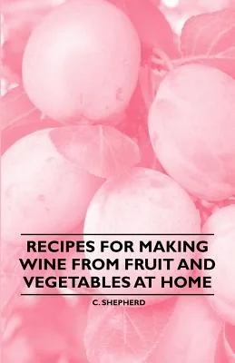 Recipes for Making Wine from Fruit and Vegetables at Home