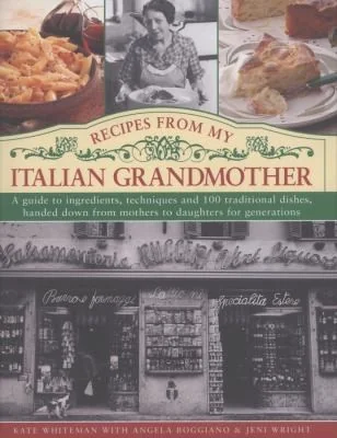 Recipes from My Italian Grandmother: A Guide to Ingredients, Techniques and 100 Traditional Dishes, Handed Down from Mothers to Daughters for Generati