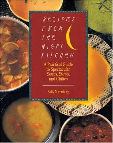 Recipes from the Night Kitchen: A Practical Guide to Spectacular Soups, Stews, and Chilies