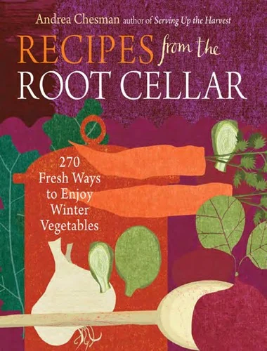 Recipes from the Root Cellar: 270 Fresh Ways to Enjoy Winter Vegetables