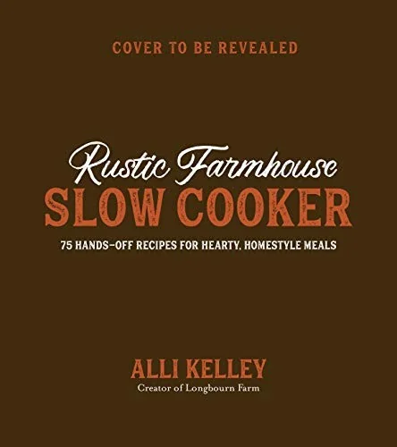 Rustic Farmhouse Slow Cooker: 75 Hands-Off Recipes for Hearty, Homestyle Meals by Kelley, Alli