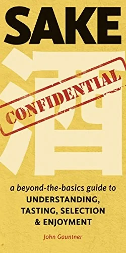 Sake Confidential: A Beyond-the-Basics Guide to Understanding, Tasting, Selection, and Enjoyment by Gauntner, John