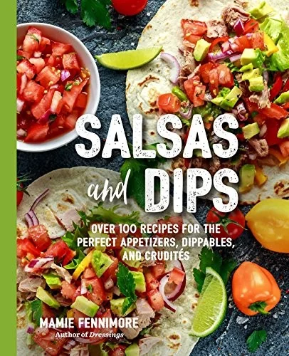 Salsas and Dips: Over 100 Recipes for the Perfect Appetizers, Dippables, and Crudites