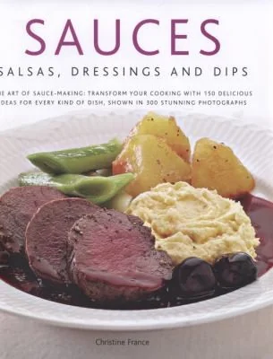 Sauces, Salsas, Dressings & Dips: The Art of Sauce Making: Transform Your Cooking with 150 Delicious Ideas for Every Kind of Dish, Shown in 300 Stunni