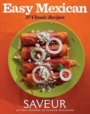 Saveur Easy Mexican: 37 Classic Recipes