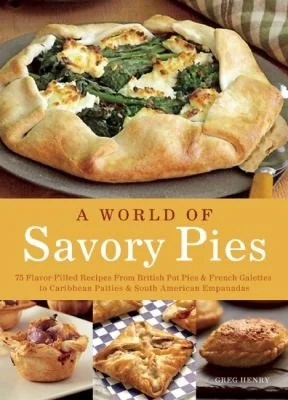Savory Pies: Delicious Recipes for Seasoned Meats, Vegetables and Cheeses Baked in Perfectly Flaky Crusts