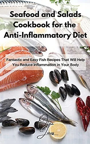 Seafood and Salads Cookbook for the Anti-Inflammatory Diet: Fantastic and Easy Fish Recipes That Will Help You Reduce Inflammation in Your Body