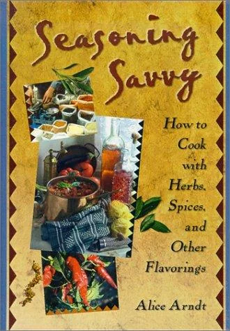Seasoning Savvy: How to Cook with Herbs, Spices, and Other Flavorings