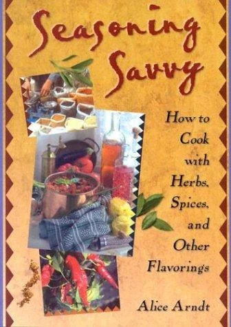 Seasoning Savvy: How to Cook with Herbs, Spices, and Other Flavorings