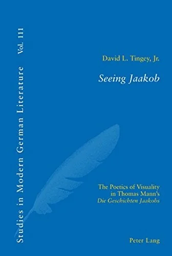 Seeing Jaakob; The Poetics of Visuality in Thomas Mann's "Die Geschichten Jaakobs" by Tingey, David