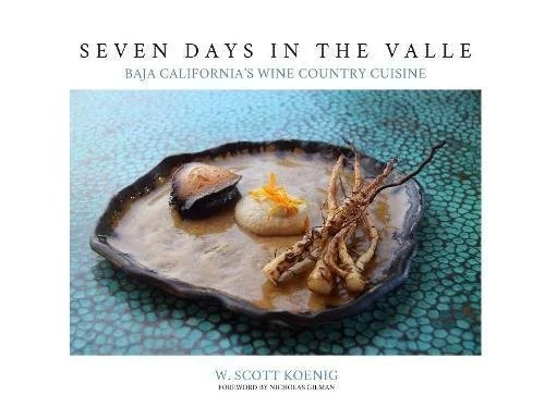 Seven Days In The Valle: Baja California's Wine Country Cuisine by Koenig, William S