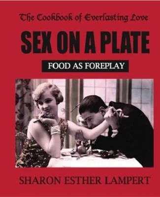 Sex on a Plate: FOOD AS FOREPLAY - 10 YEAR ANNIVERSARY EDITION: The Cookbook of Everlasting Love - 5 Star Reviews