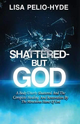 Shattered But-God: A Body Utterly Shattered And The Complete Healing And Restoration By The Miraculous Hand Of God by Pelio-Hyde, Lisa