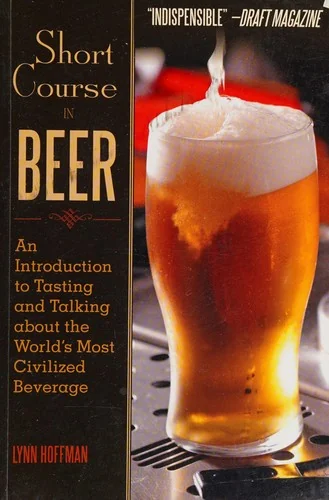 Short Course in Beer: An Introduction to Tasting and Talking about the World's Most Civilized Beverage
