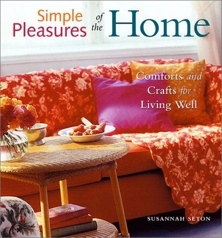 Simple Pleasures of the Home: Comforts and Crafts for Living Well (Home Decor, Recipes, Crafts for Adults, and Inspirational Quotes) by Seton, Susannah