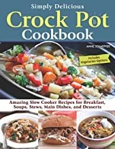 Simply Delicious Crock Pot Cookbook: Amazing Slow Cooker Recipes for Breakfast, Soups, Stews, Main Dishes, and Desserts--Includes Vegetarian Options
