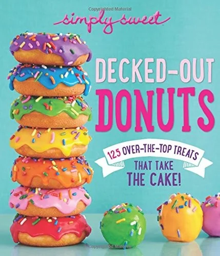 Simply Sweet Decked-Out Donuts: 125 Over-The-Top Treats That Take the Cake!