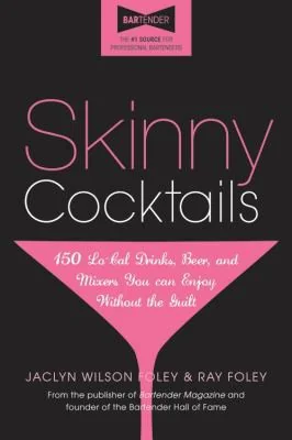 Skinny Cocktails: The Only Guide You'll Ever Need to Go Out, Have Fun, and Still Fit Into Your Skinny Jeans