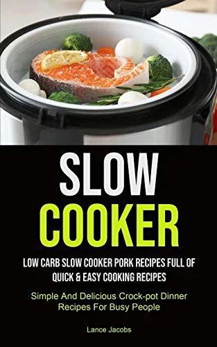 Slow Cooker: Low Carb Slow Cooker Pork Recipes Full Of Quick & Easy Cooking Recipes (Simple And Delicious Crock-pot Dinner Recipes For Busy People): S by Jacobs, Lance