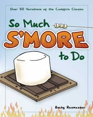 So Much s'More to Do: Over 50 Variations of the Campfire Classic
