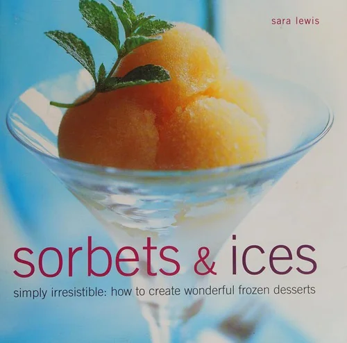Sorbets & Ices: Simply Irresistible: How to Create Wonderful Frozen Desserts