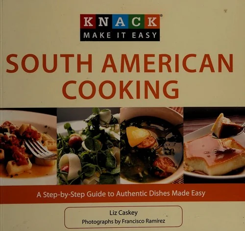 South American Cooking: A Step-By-Step Guide to Authentic Dishes Made Easy by Caskey, Liz