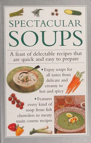 Spectacular Soups: A Feast of Delectable Recipes That Are Quick and Easy to Prepare