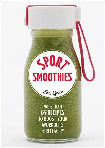 Sport Smoothies: More Than 65 Recipes to Boost Your Workouts & Recovery: More Than 65 Recipes to Boost Your Workouts & Recovery