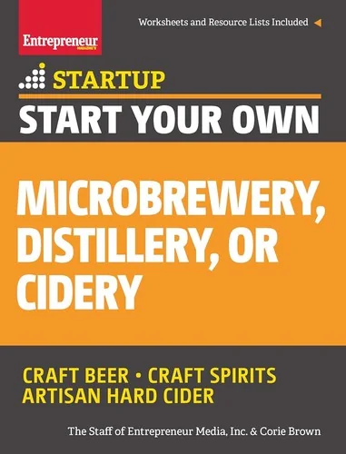 Start Your Own Microbrewery, Distillery, or Cidery: Your Step-By-Step Guide to Success by Media, The Staff of Entrepreneur